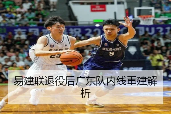 易建联退役后广东队内线重建解析 - YIHAO ENTERTAINMENT